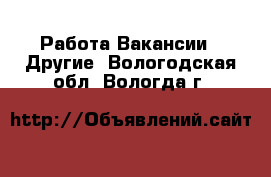 Работа Вакансии - Другие. Вологодская обл.,Вологда г.